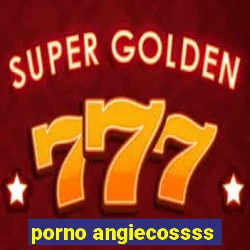 porno angiecossss